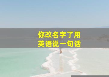 你改名字了用英语说一句话