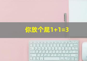 你放个屁1+1=3