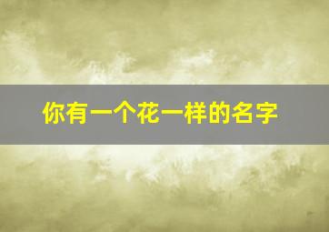 你有一个花一样的名字