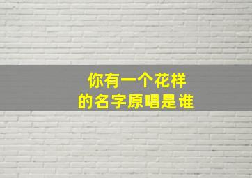 你有一个花样的名字原唱是谁