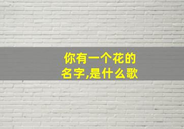 你有一个花的名字,是什么歌