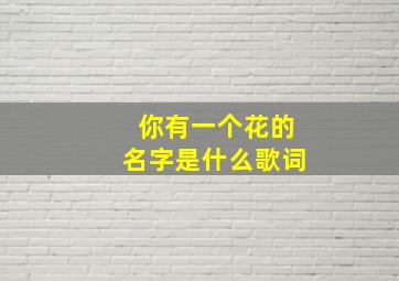 你有一个花的名字是什么歌词