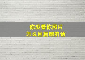 你没看你照片怎么回复她的话