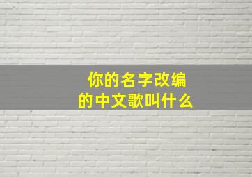 你的名字改编的中文歌叫什么