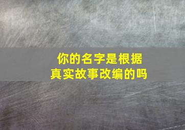 你的名字是根据真实故事改编的吗