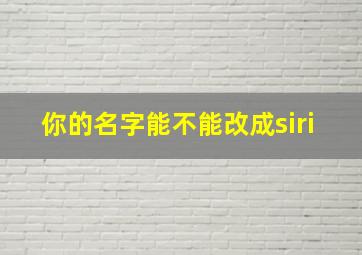 你的名字能不能改成siri