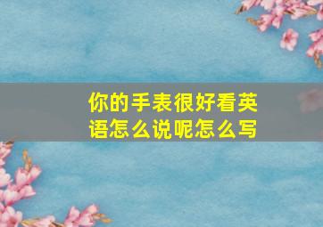 你的手表很好看英语怎么说呢怎么写