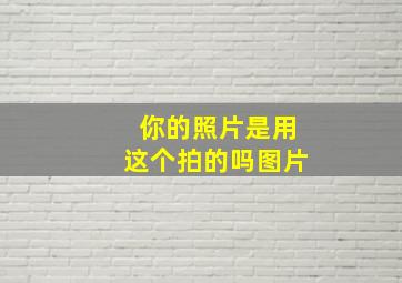 你的照片是用这个拍的吗图片