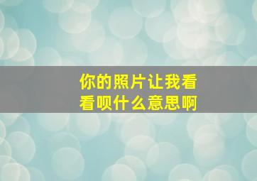 你的照片让我看看呗什么意思啊