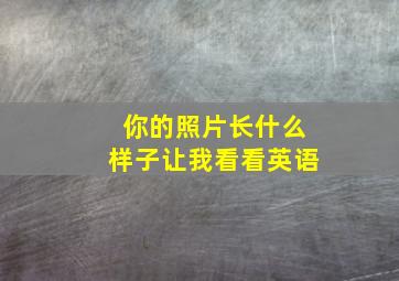 你的照片长什么样子让我看看英语