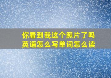 你看到我这个照片了吗英语怎么写单词怎么读