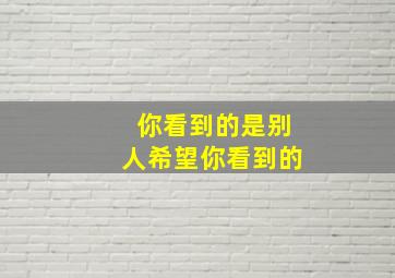 你看到的是别人希望你看到的