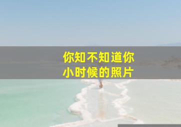 你知不知道你小时候的照片