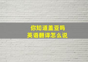 你知道盖亚吗英语翻译怎么说