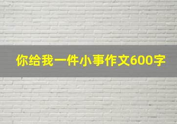 你给我一件小事作文600字