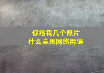 你给我几个照片什么意思网络用语