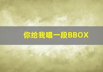 你给我唱一段BBOX