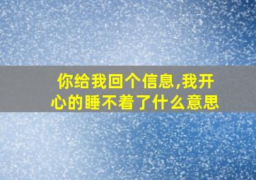 你给我回个信息,我开心的睡不着了什么意思