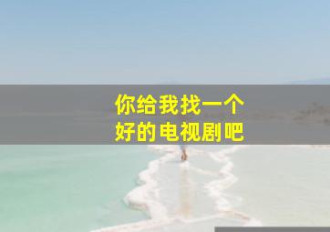 你给我找一个好的电视剧吧