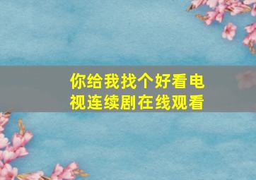 你给我找个好看电视连续剧在线观看