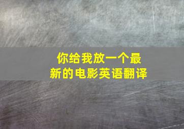 你给我放一个最新的电影英语翻译