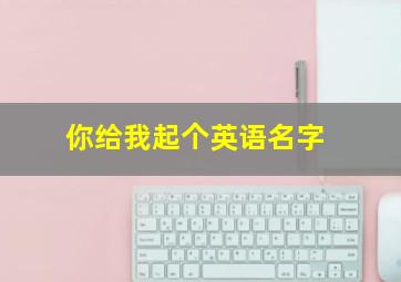 你给我起个英语名字