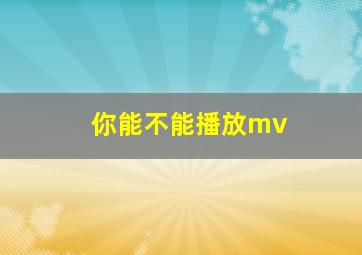 你能不能播放mv