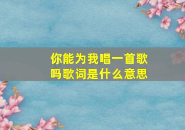 你能为我唱一首歌吗歌词是什么意思