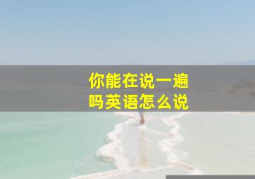 你能在说一遍吗英语怎么说