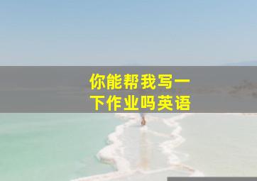 你能帮我写一下作业吗英语