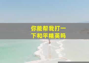 你能帮我打一下和平精英吗