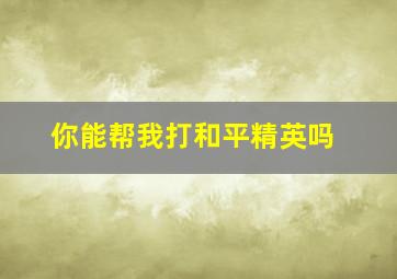 你能帮我打和平精英吗