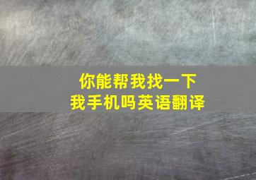 你能帮我找一下我手机吗英语翻译