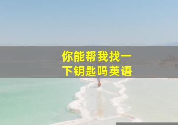 你能帮我找一下钥匙吗英语