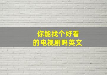 你能找个好看的电视剧吗英文