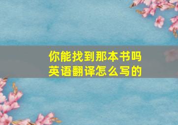 你能找到那本书吗英语翻译怎么写的