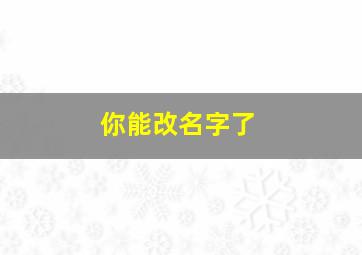 你能改名字了