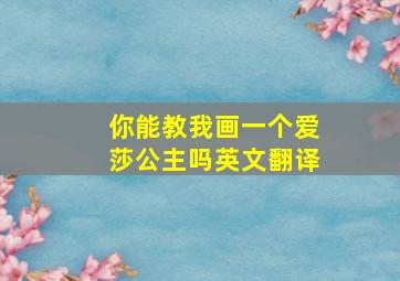 你能教我画一个爱莎公主吗英文翻译