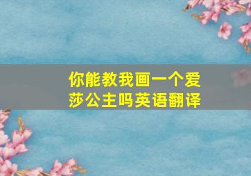 你能教我画一个爱莎公主吗英语翻译