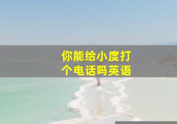 你能给小度打个电话吗英语