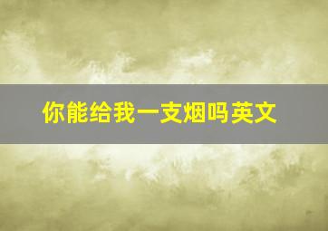 你能给我一支烟吗英文