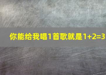 你能给我唱1首歌就是1+2=3