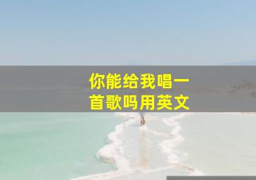 你能给我唱一首歌吗用英文