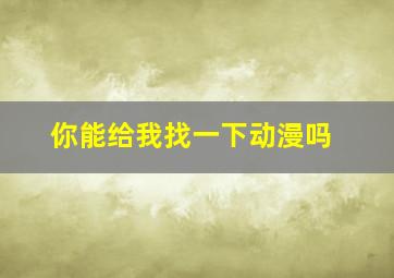 你能给我找一下动漫吗