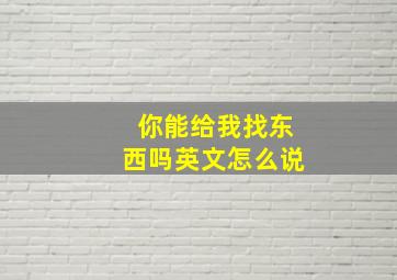 你能给我找东西吗英文怎么说