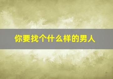 你要找个什么样的男人