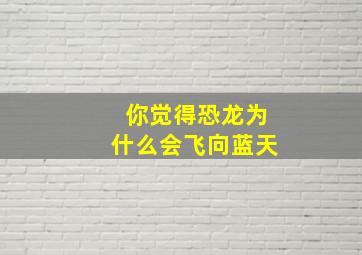 你觉得恐龙为什么会飞向蓝天