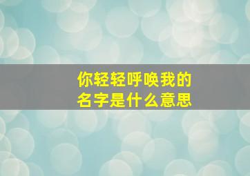 你轻轻呼唤我的名字是什么意思