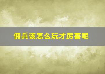 佣兵该怎么玩才厉害呢