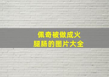 佩奇被做成火腿肠的图片大全